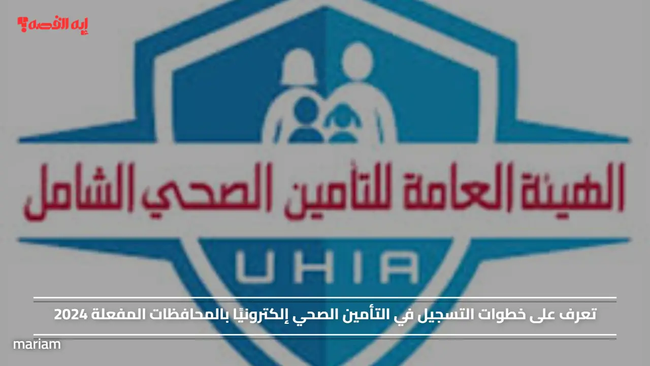 تعرف على خطوات التسجيل في التأمين الصحي إلكترونيًا بالمحافظات المفعلة 2024